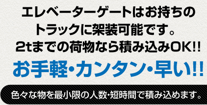 大型トラックから小型トラックまで、お持ちのトラックに架装可能です。2tまでの荷物なら積み込みOK!!色々なものを最小限の人数・短時間で積み込めます。